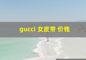 gucci 女皮带 价钱